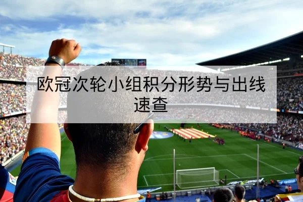 欧冠次轮小组积分形势与出线速查