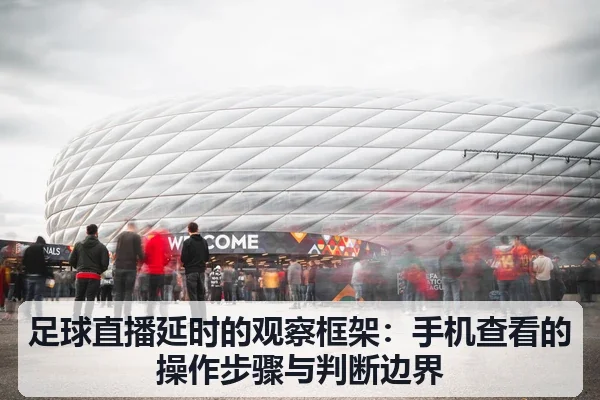 足球直播延时的观察框架：手机查看的操作步骤与判断边界
